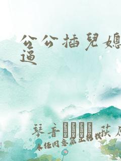 公公插儿媳妇的逼