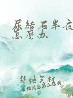 尿结石半夜疼痛怎么办 尿结石半夜疼痛怎么办