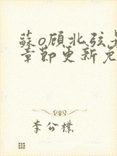 苏o顾北弦最新章节更新免费阅读