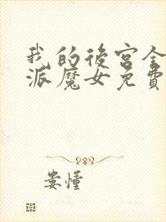 我的后宫全是反派魔女免费漫画全部第110