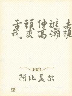 舌头伸进去添的我爽高潮视频