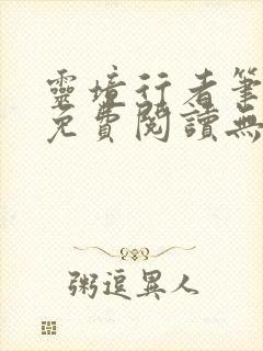 灵境行者笔趣阁免费阅读无弹窗 灵境行者笔趣阁免费阅读无弹窗