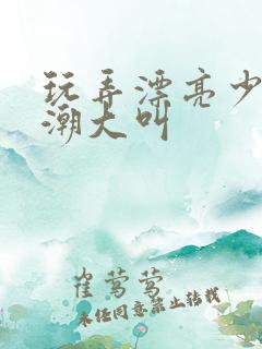 玩弄漂亮少妇高潮大叫 玩弄漂亮少妇高潮大叫