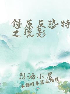 钟原反恐特战队之猎影