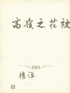 高岭之花被玩弄 高岭之花被玩弄