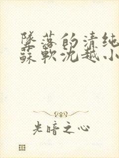 坠落的清纯校花苏软沈越小说