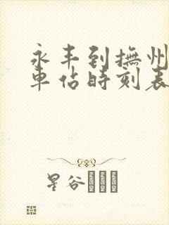 永丰到抚州的汽车站时刻表 永丰到抚州的汽车站时刻表