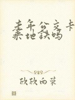 老年公交卡可以乘地铁吗