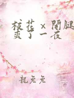 校花ⅹ开腿让我爽了一夜
