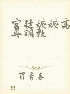 宫廷嬷嬷高h性具调教
