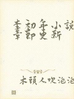 李初年小说最新章节更新 李初年小说最新章节更新