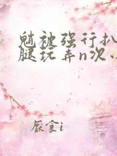 魈被强行扒开双腿玩弄n次小说