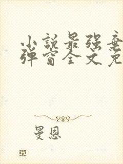 小说最强弃少无弹窗全文免费阅读 小说最强弃少无弹窗全文免费阅读