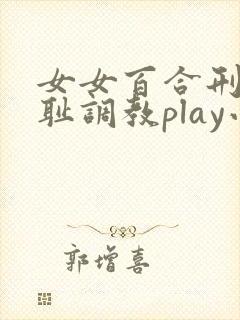 女女百合刑具羞耻调教play小说