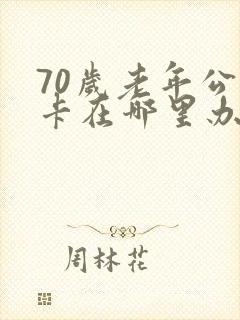 70岁老年公交卡在哪里办
