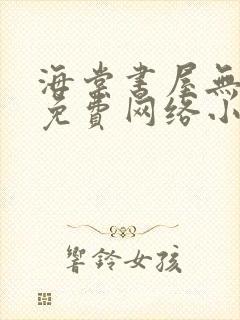 海棠书屋无弹窗免费网络小说阅读自由