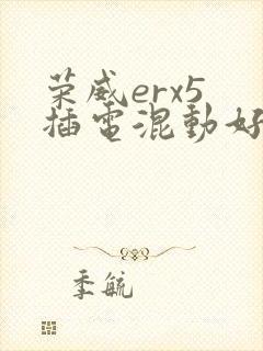 荣威erx5 插电混动好不好