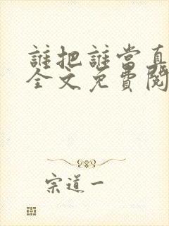 谁把谁当真小说全文免费阅读全文 谁把谁当真小说全文免费阅读全文