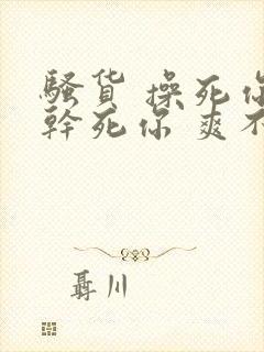 骚货 操死你 干死你 爽不爽 骚货