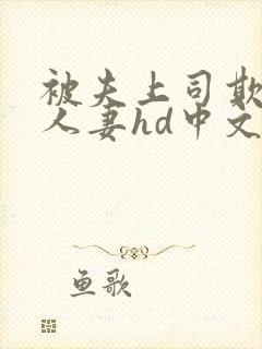 被夫上司欺辱的人妻hd中文版在线观看