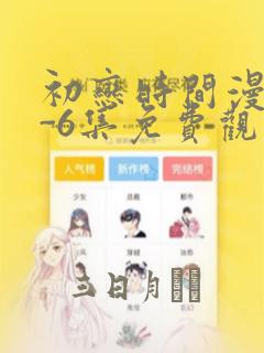 初恋时间漫画1-6集免费观看：结局+番外