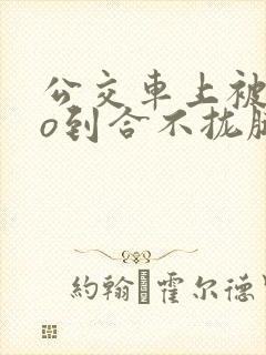 公交车上被cao到合不拢腿app