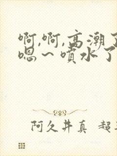 啊,啊,高潮了嗯～喷水了视频在线观