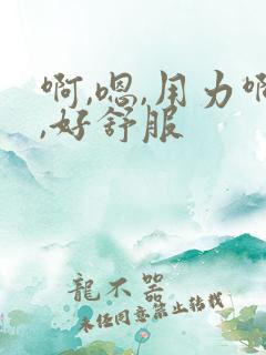 啊,嗯,用力啊,好舒服
