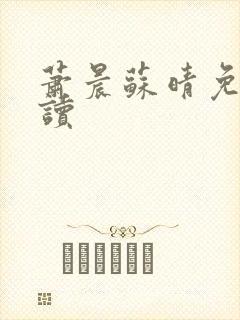萧晨苏晴免费阅读 萧晨苏晴免费阅读
