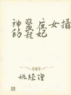 神医庶女摄政王的宠妃
