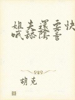姐夫还要快嗯啊哦舔阴蒂
