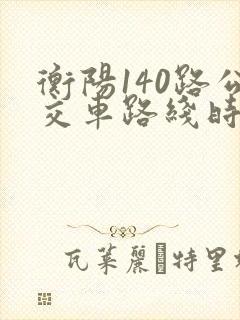 衡阳140路公交车路线时间表
