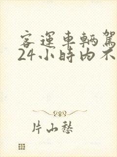 客运车辆驾驶人24小时内不得超过