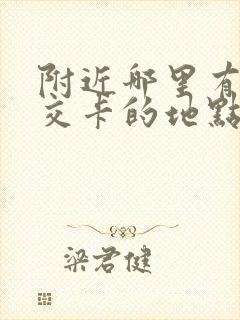 附近哪里有充公交卡的地点