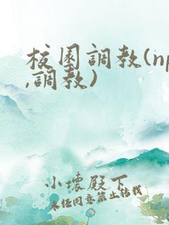 校园调教(np,调教) 校园调教(np,调教)