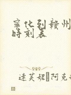 宁化到赣州火车时刻表