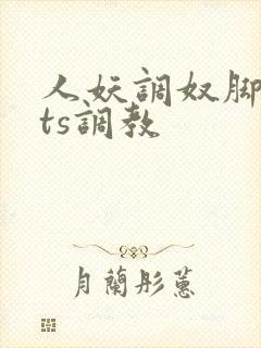人妖调奴脚深喉ts调教
