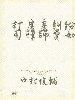 打房产纠纷的官司律师费如何收
