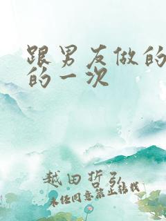 跟男友做的最爽的一次