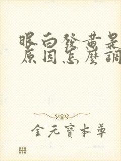 眼白发黄是什么原因怎么调理过来的 眼白发黄是什么原因怎么调理过来的