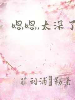 嗯嗯,太深了