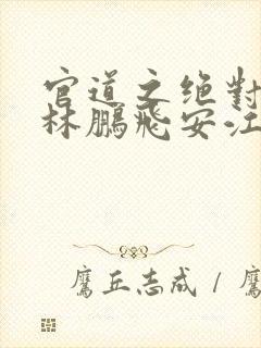 官道之绝对权力林鹏飞安江小说全本免费阅读