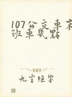 107公交车末班车几点