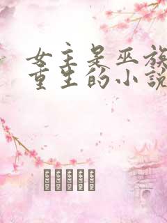 女主是巫族穿越重生的小说