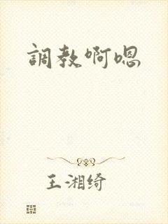 调教啊嗯 调教啊嗯