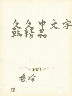 久久中文字幕日韩精品 久久中文字幕日韩精品
