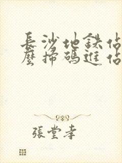 长沙地铁站用什么扫码进站