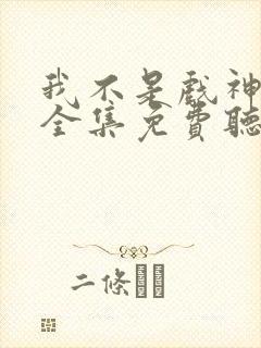 我不是戏神小说全集免费听书