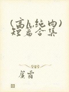(高h,纯肉)短篇合集