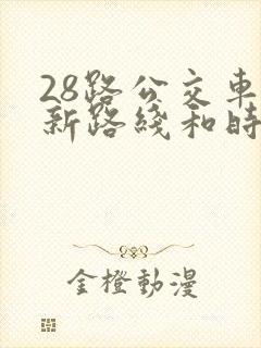 28路公交车最新路线和时间表及站点 28路公交车最新路线和时间表及站点